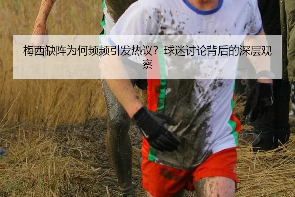 梅西缺阵为何频频引发热议？球迷讨论背后的深层观察