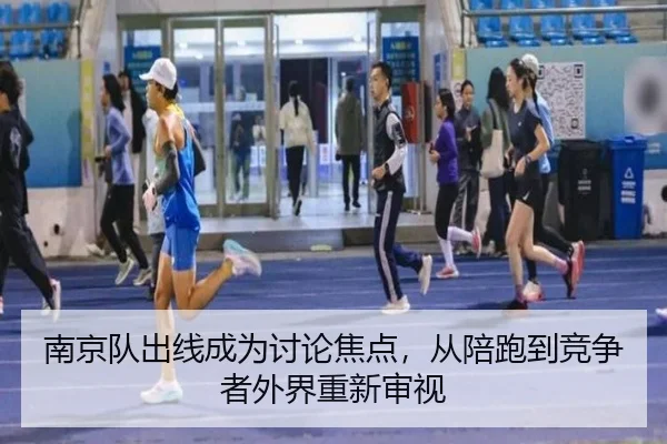 南京队出线成为讨论焦点，从陪跑到竞争者外界重新审视