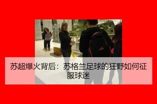 苏超爆火背后：苏格兰足球的狂野如何征服球迷